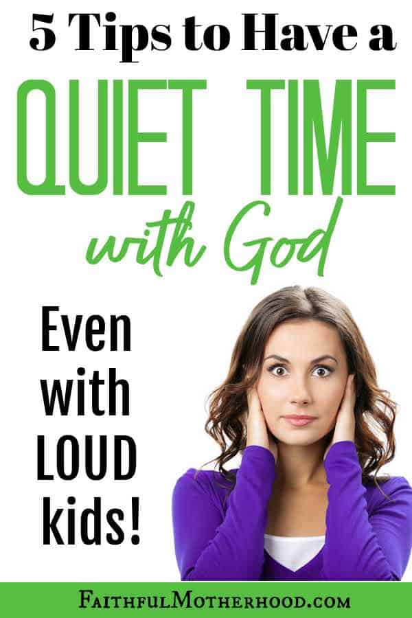 5 Tips to Have Quiet Time with God [Despite Loud Kids] Faithful